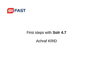 First steps with Solr 4.7
Achraf KRID
 