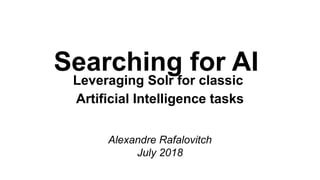 Searching for AI
Leveraging Solr for classic
Artificial Intelligence tasks
Alexandre Rafalovitch
July 2018
 