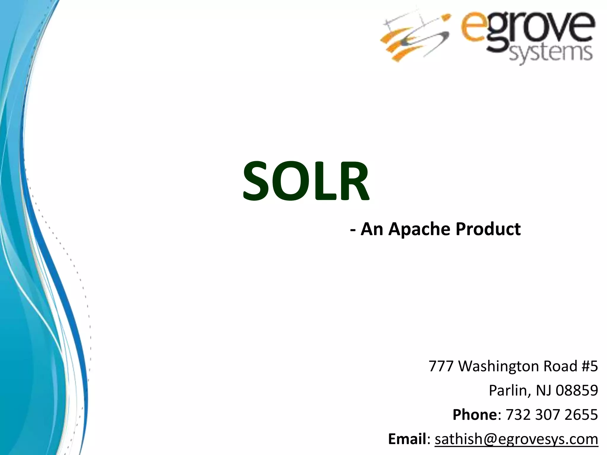 SOLR
777 Washington Road #5
Parlin, NJ 08859
Phone: 732 307 2655
Email: sathish@egrovesys.com
- An Apache Product
 