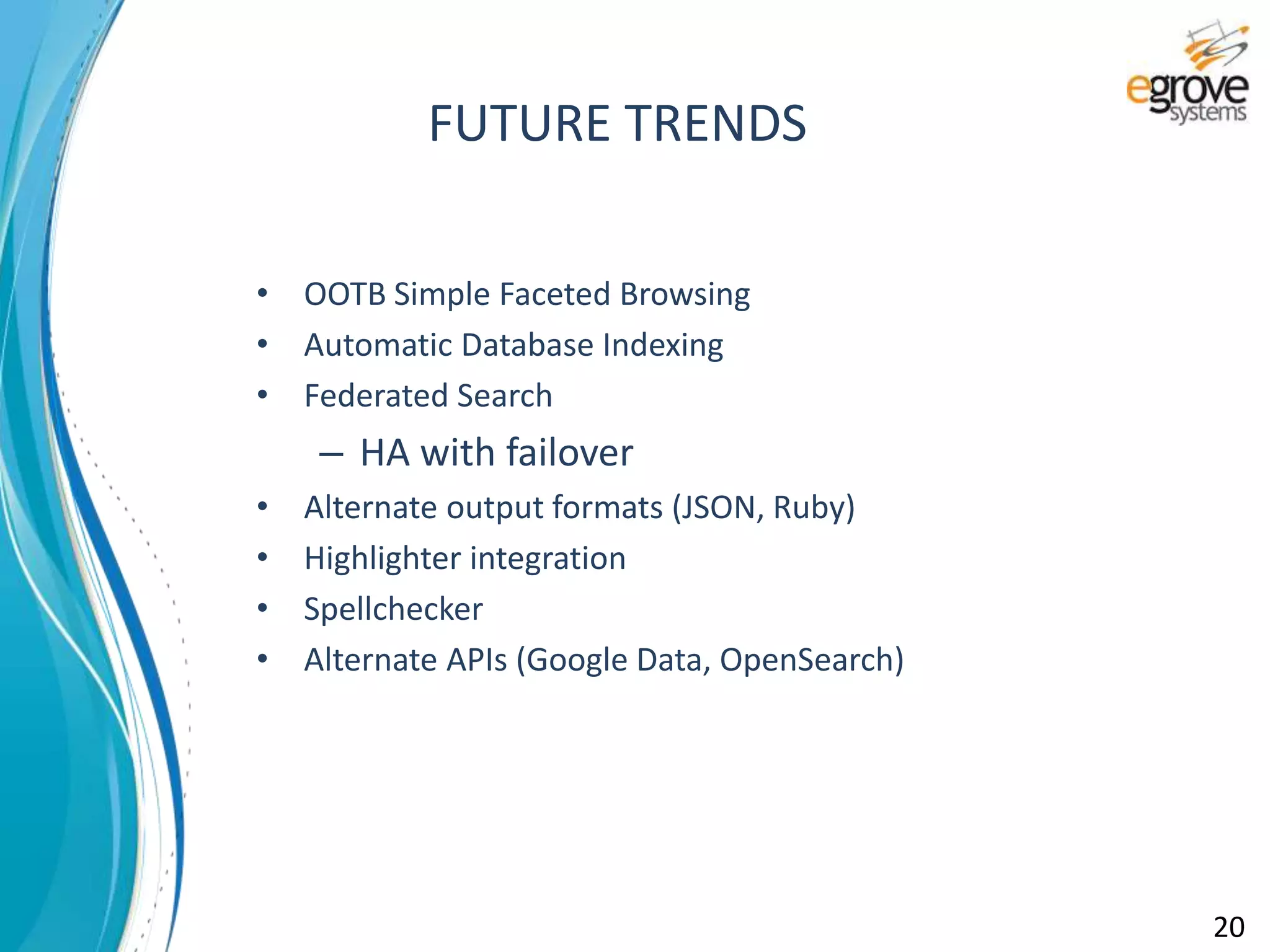 • OOTB Simple Faceted Browsing
• Automatic Database Indexing
• Federated Search
– HA with failover
• Alternate output formats (JSON, Ruby)
• Highlighter integration
• Spellchecker
• Alternate APIs (Google Data, OpenSearch)
FUTURE TRENDS
20
 