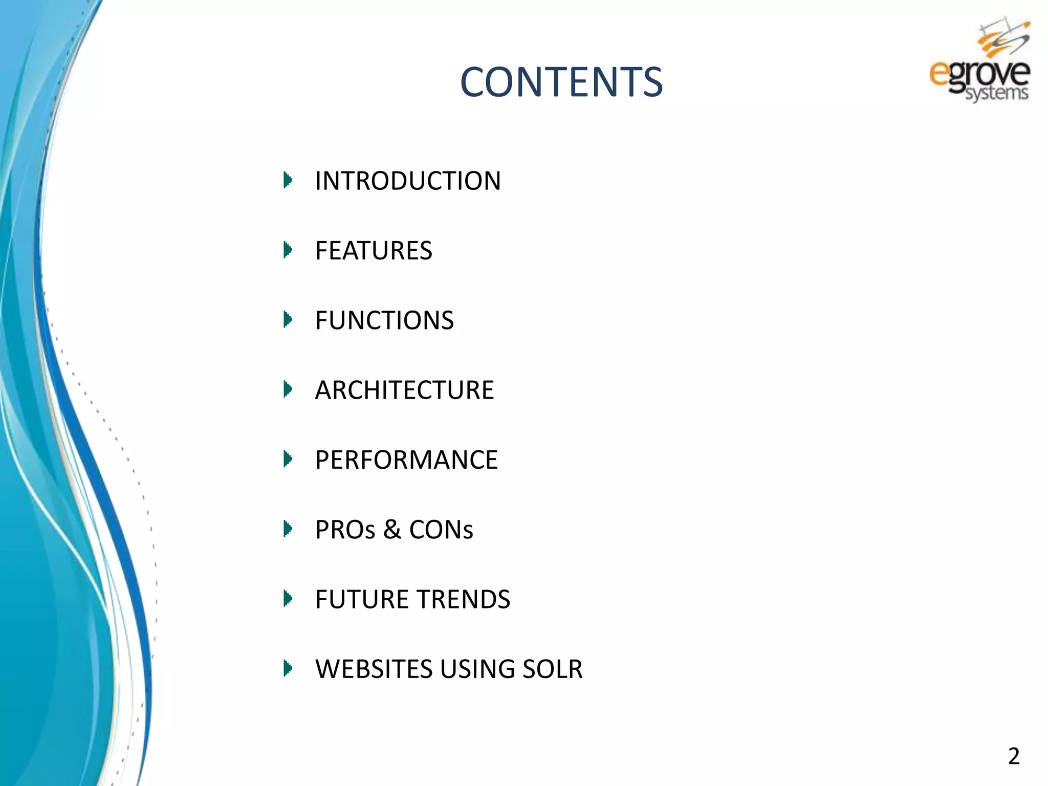 CONTENTS
INTRODUCTION
FEATURES
FUNCTIONS
ARCHITECTURE
PERFORMANCE
PROs & CONs
FUTURE TRENDS
WEBSITES USING SOLR
2
 