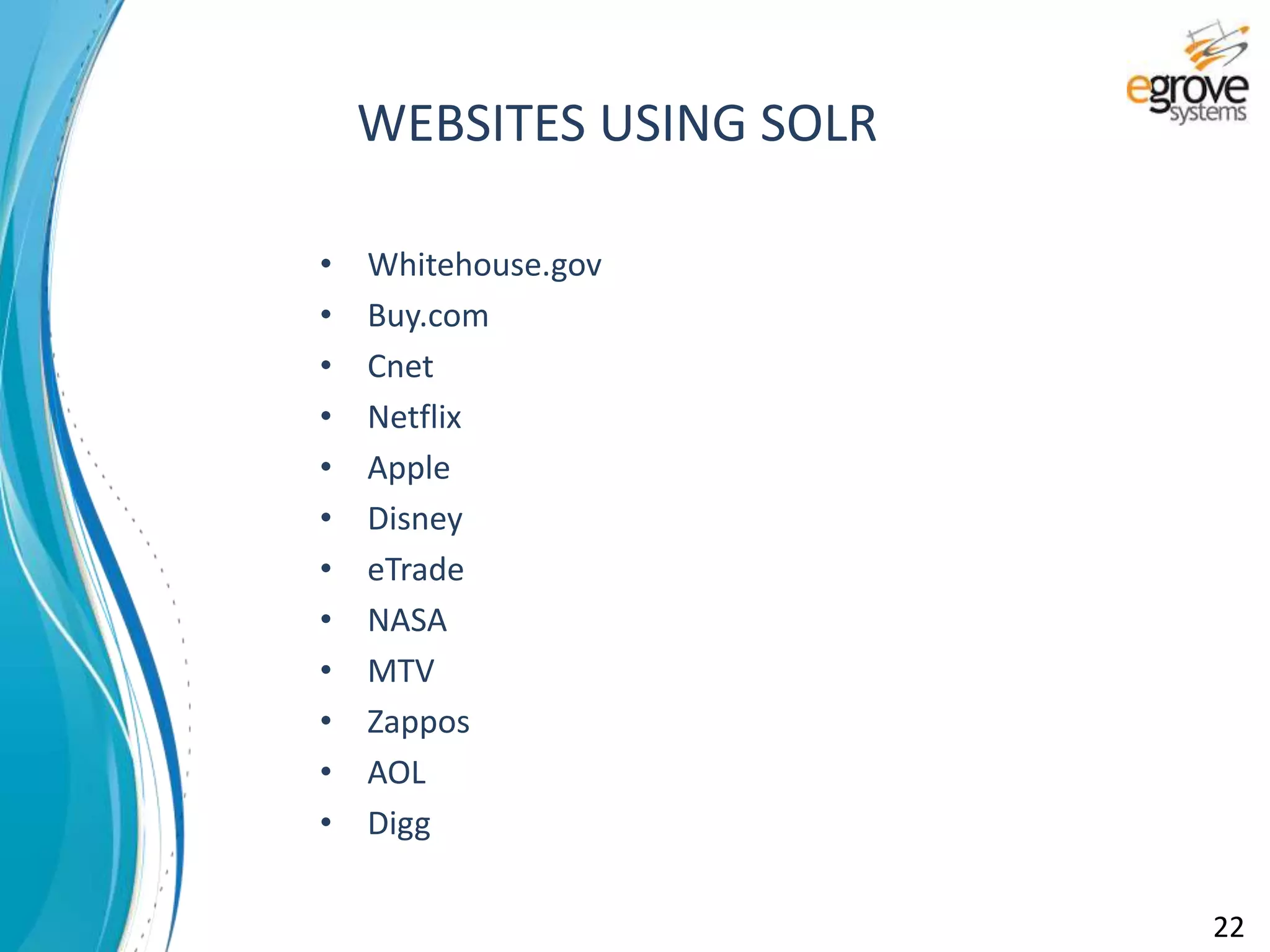 • Whitehouse.gov
• Buy.com
• Cnet
• Netflix
• Apple
• Disney
• eTrade
• NASA
• MTV
• Zappos
• AOL
• Digg
WEBSITES USING SOLR
22
 