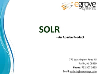 SOLR
777 Washington Road #5
Parlin, NJ 08859
Phone: 732 307 2655
Email: sathish@egrovesys.com
- An Apache Product
 