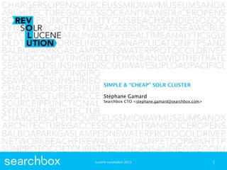 Lucene	
  revolu+on	
  2013
SIMPLE & “CHEAP” SOLR CLUSTER
Stéphane Gamard
Searchbox CTO <stephane.gamard@searchbox.com>
1Lucene	
  revolu+on	
  2013
 