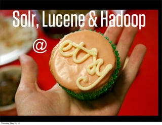 Solr, Lucene & Hadoop
                       @



Thursday, May 10, 12
 