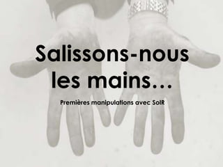 Thomas Francart,
Salissons-nous
les mains…
Premières manipulations avec SolR
 