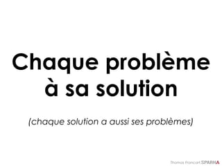 Thomas Francart,
Chaque problème
à sa solution
(chaque solution a aussi ses problèmes)
 