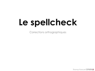 Thomas Francart,
Le spellcheck
Corrections orthographiques
 