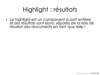 Thomas Francart,
Highlight : résultats
• Le highlight est un component à part entière,
et ses résultats sont donc séparés de la liste de
résultat des documents en tant que telle !
 