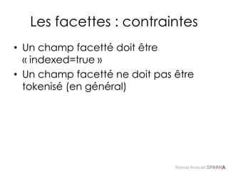 Thomas Francart,
Les facettes : contraintes
• Un champ facetté doit être
« indexed=true »
• Un champ facetté ne doit pas être
tokenisé (en général)
 