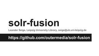 solr-fusionLeander Seige, Leipzig University Library, seige@ub.uni-leipzig.de
https://github.com/outermedia/solr-fusion
 