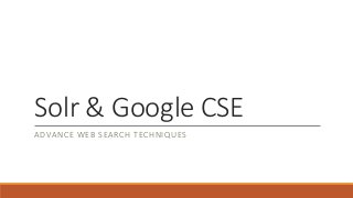 Solr & Google CSE 
ADVANCE WEB SEARCH TECHNIQUES 
 