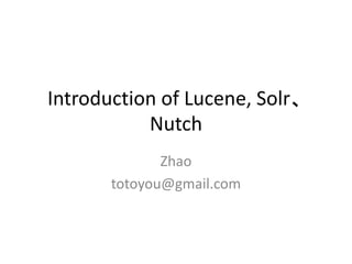 Introduction of Lucene, Solr、
Nutch
Zhao
totoyou@gmail.com
 