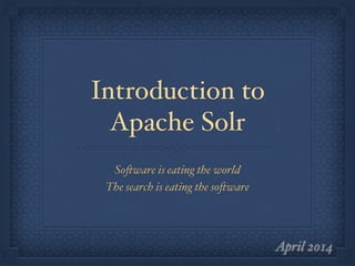 Introduction to
Apache Solr
Software is eating the world"
The search is eating the software
April 2014
 