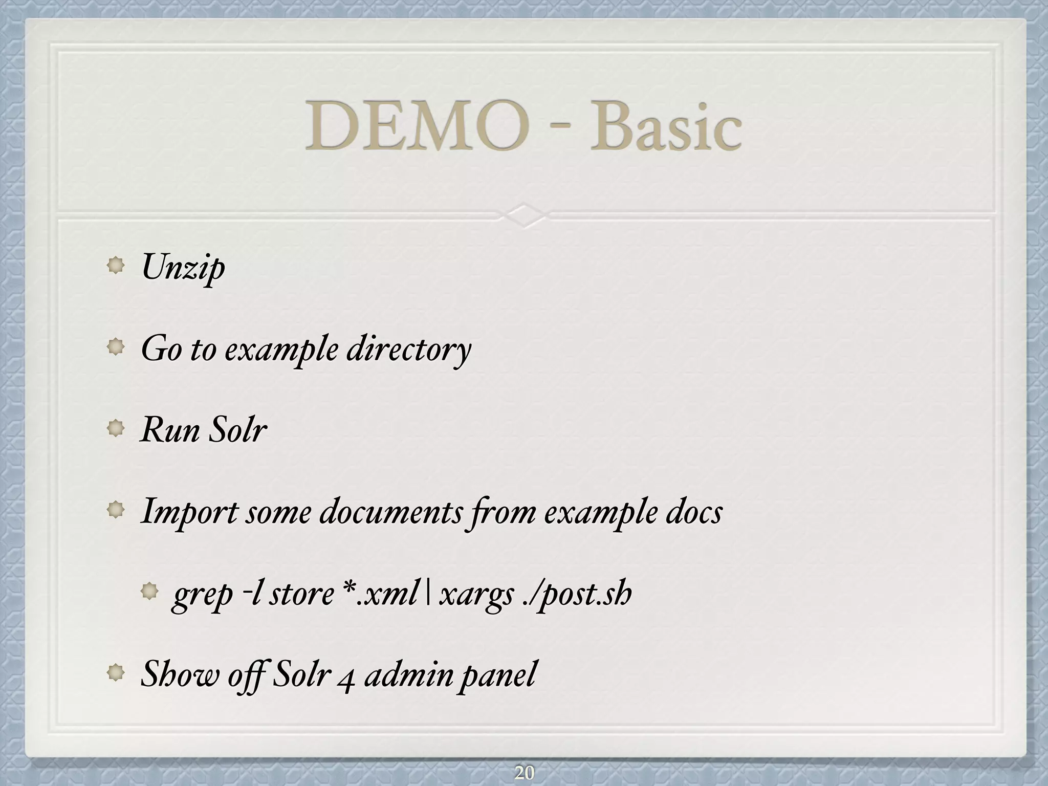 DEMO - Basic
Unzip#
Go to example directory#
Run Solr#
Import some documents from example docs#
grep -l store *.xml | xargs ./post.sh#
Show oﬀ Solr 4 admin panel
20
 