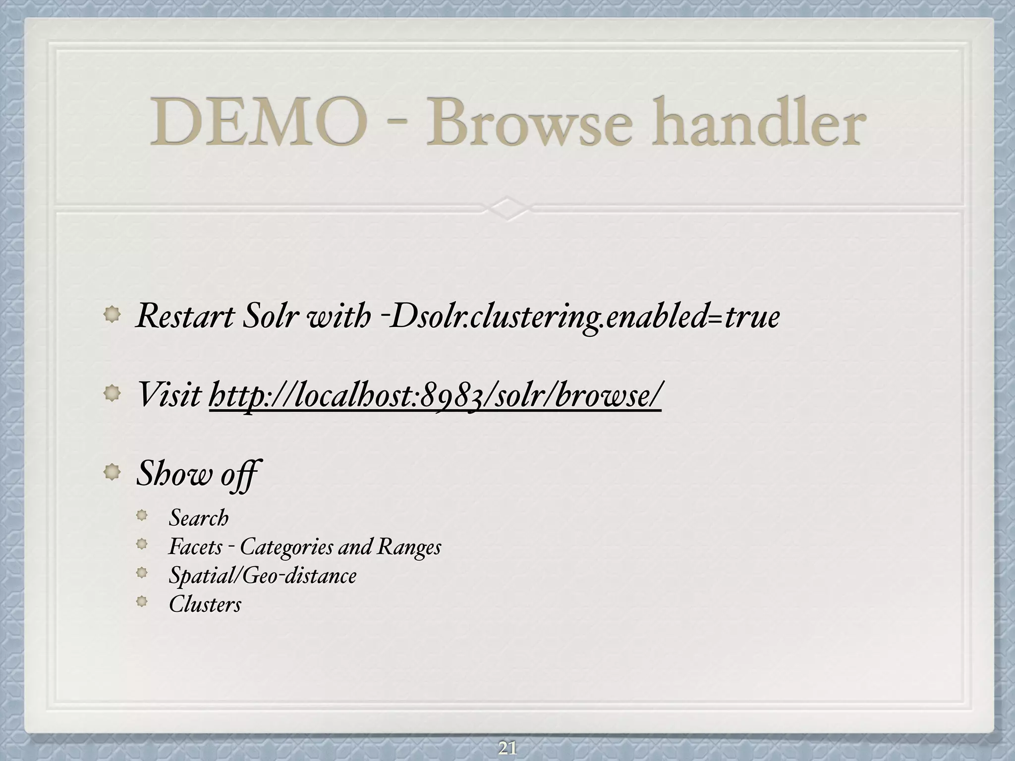 DEMO - Browse handler
Restart Solr with -Dsolr.clustering.enabled=true#
Visit http://localhost:8983/solr/browse/ #
Show oﬀ#
Search#
Facets - Categories and Ranges#
Spatial/Geo-distance#
Clusters
21
 
