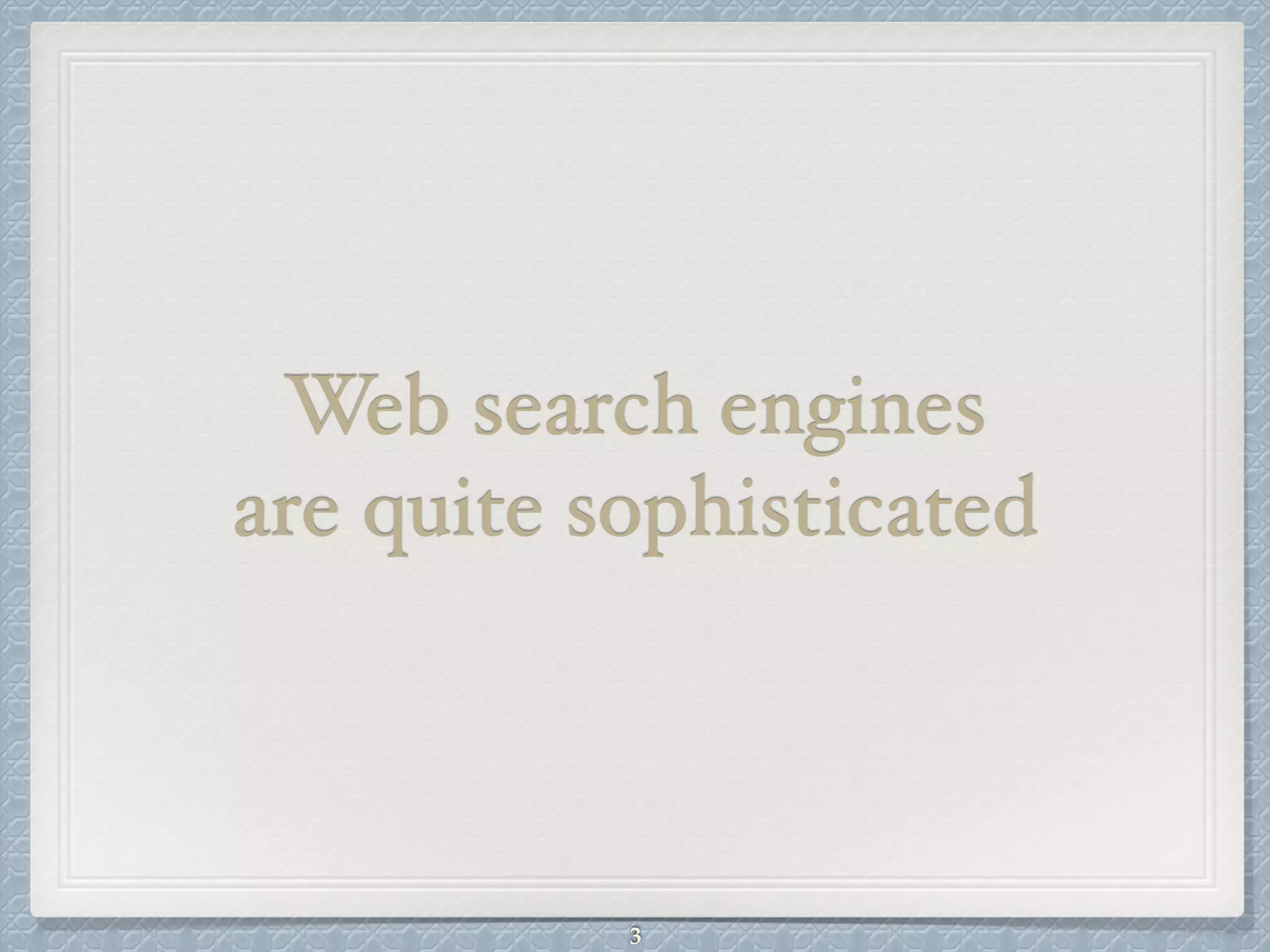 Web search engines !
are quite sophisticated
3
 