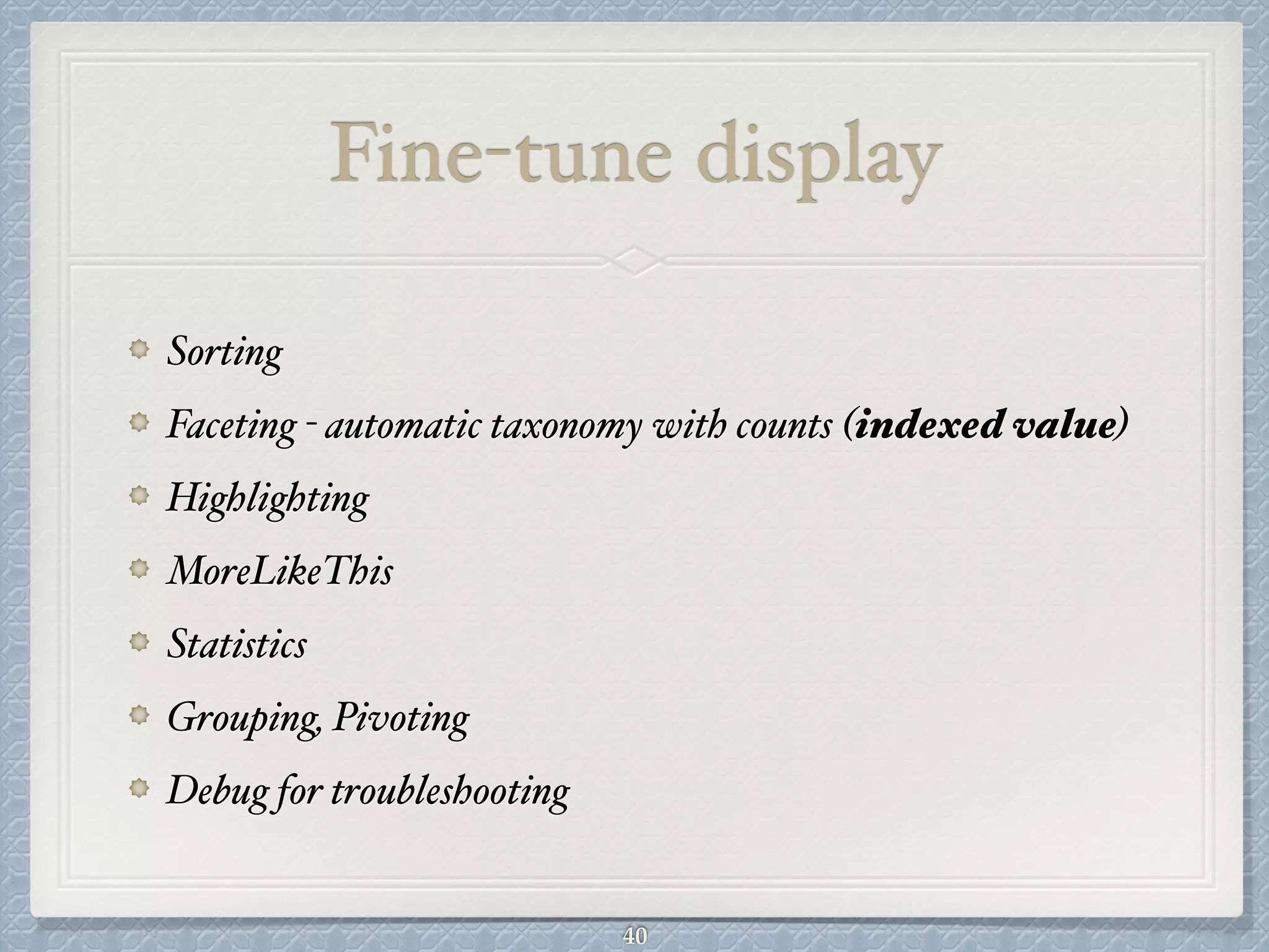 Fine-tune display
Sorting #
Faceting - automatic taxonomy with counts (indexed value)#
Highlighting#
MoreLikeThis#
Statistics#
Grouping, Pivoting#
Debug for troubleshooting
40
 