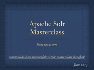 Apache Solr
Masterclass
From zero to hero
June 2014
www.slideshare.net/arafalov/solr-masterclass-bangkok-june-2014
 