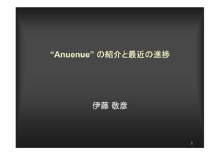 “Anuenue” の紹介と最近の進捗
           紹介と最近の




      伊藤 敬彦



                      1
 