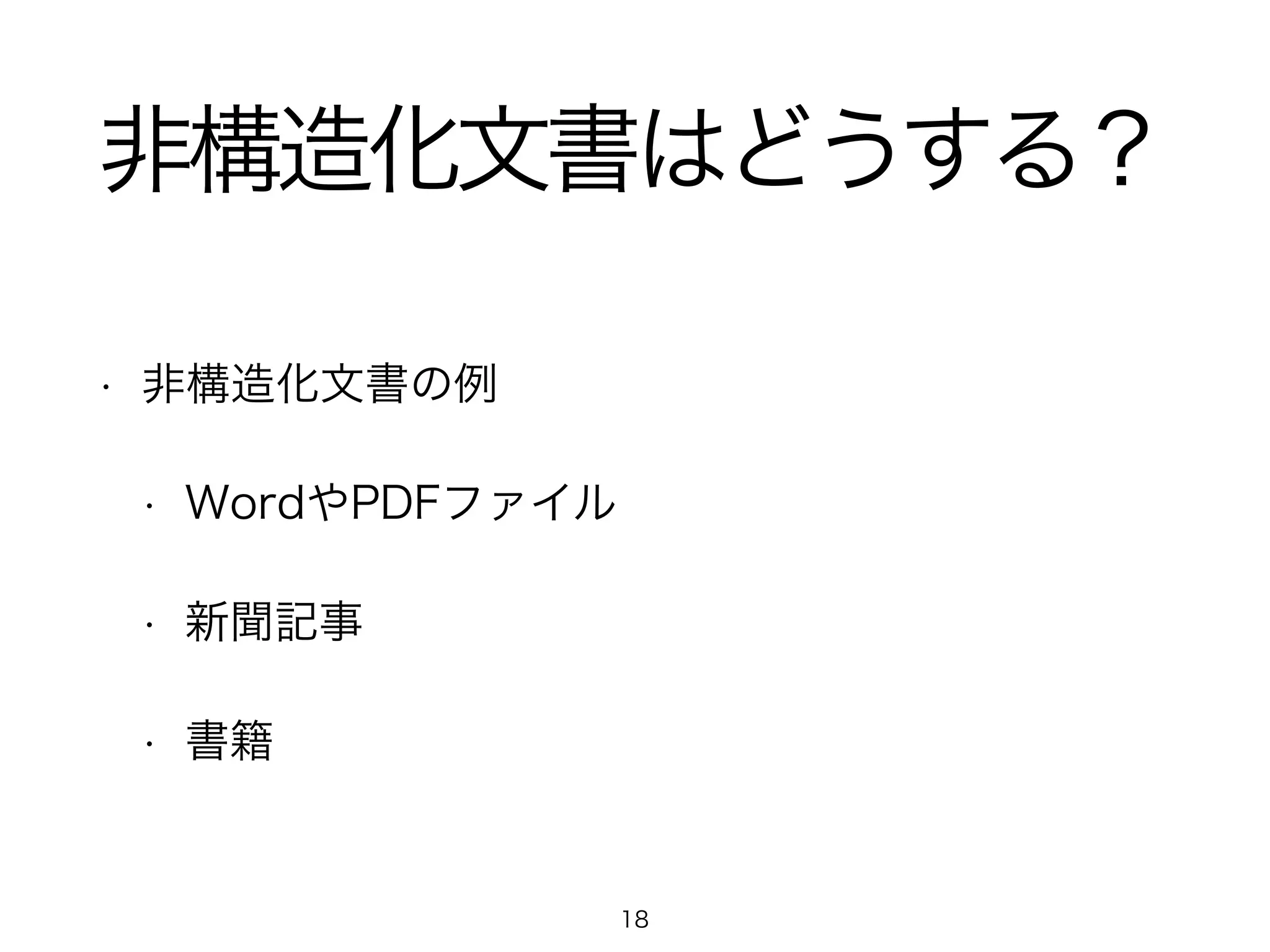 非構造化文書はどうする？ 
• 非構造化文書の例 
• WordやPDFファイル 
• 新聞記事 
• 書籍 
18 
 
