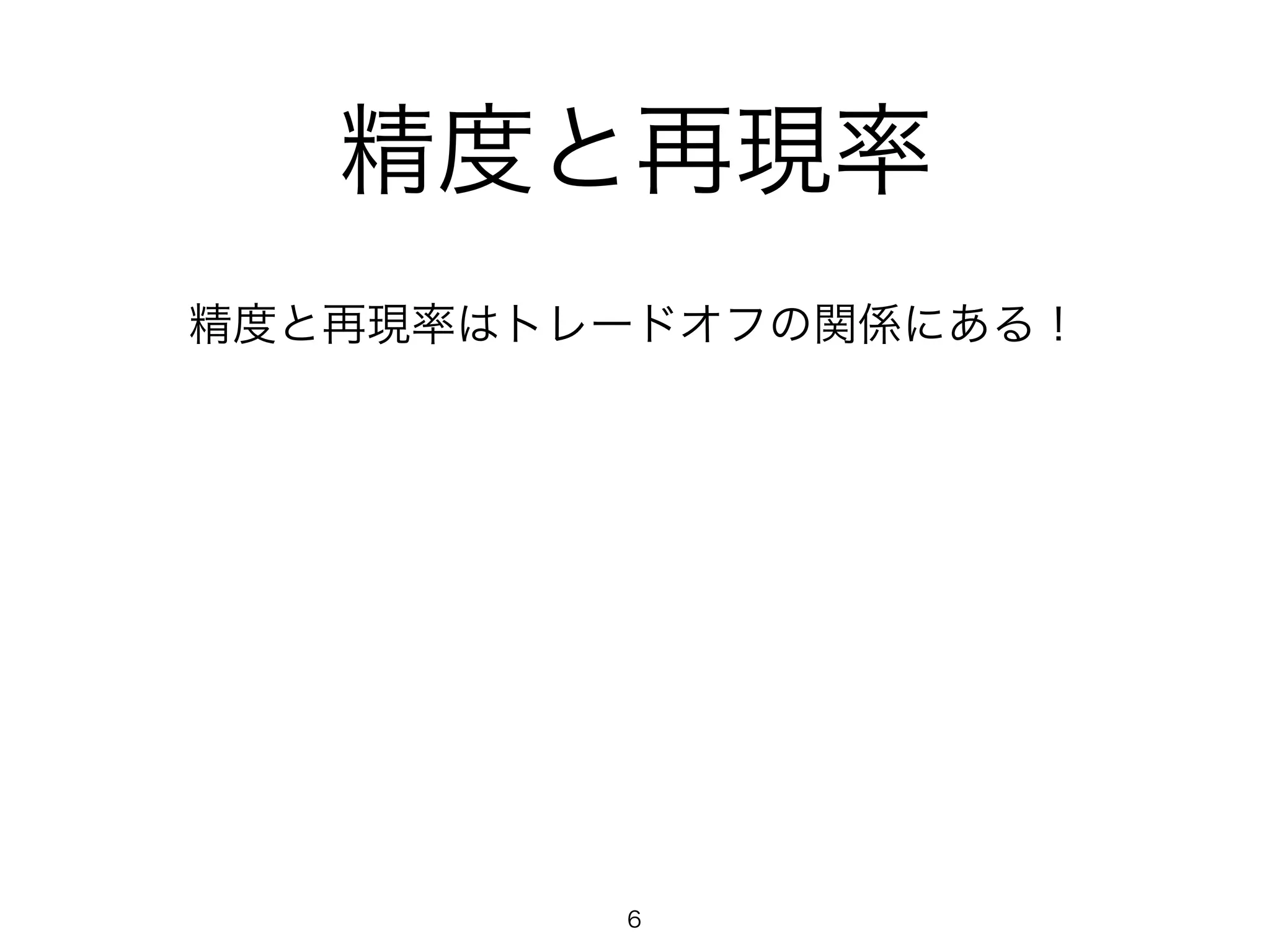 精度と再現率 
精度と再現率はトレードオフの関係にある！ 
6 
 