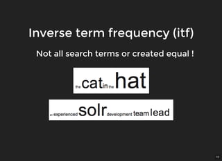 10
Inverse term frequency (itf)Inverse term frequency (itf)
Not all search terms or created equal !Not all search terms or created equal !
 