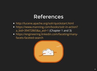 28
ReferencesReferences
(Chapter 1 and 3)
http://lucene.apache.org/solr/quickstart.html
https://www.manning.com/books/solr-in-action?
a_bid=39472865&a_aid=1​
https://engineering.linkedin.com/faceting/many-
facets-faceted-search
 