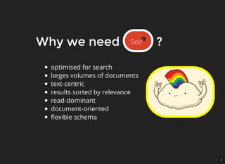 5
Why we need ?Why we need ?
optimised for search
larges volumes of documents
text-centric
results sorted by relevance
read-dominant
document-oriented
ﬂexible schema
 