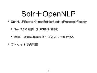 Solr＋OpenNLP
• OpenNLPExtractNamedEntitiesUpdateProcessorFactory
• Solr 7.3.0 以降（LUCENE-2899）
• 現状、複数固有表現タイプ対応に不具合あり
• ファセットでの利用
9
 