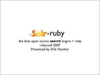 -ruby
the best open source search engine + ruby
               rubyconf 2007
         Presented by: Erik Hatcher
 