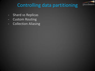 Controlling data partitioning 
-Shard vs Replicas 
-Custom Routing 
-Collection Aliasing  