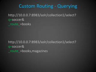 Custom Routing - Querying 
http://10.0.0.7:8983/solr/collection1/select? q=soccer& _route_=books http://10.0.0.7:8983/solr/collection1/select? q=soccer& _route_=books,magazines  