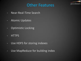 Other Features 
-Near-Real-Time Search 
-Atomic Updates 
-Optimistic Locking 
-HTTPS 
-Use HDFS for storing indexes 
-Use MapReduce for building index  