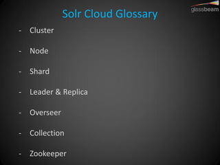 Solr Cloud Glossary 
-Cluster 
-Node 
-Shard 
-Leader & Replica 
-Overseer 
-Collection 
-Zookeeper  