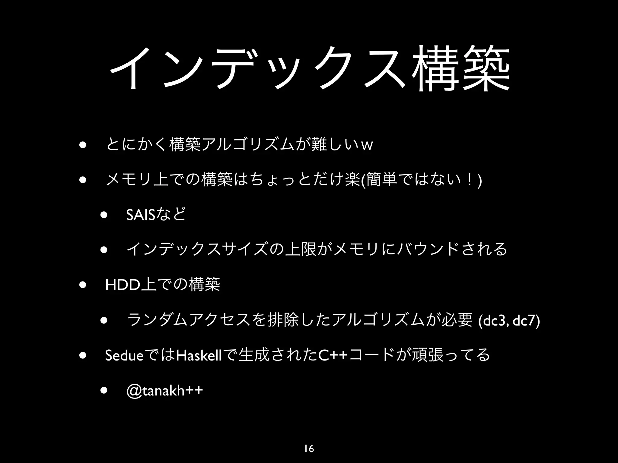 •
•                                   (   )

    •   SAIS

    •
•   HDD

    •                                   (dc3, dc7)

•   Sedue      Haskell        C++

    •   @tanakh++


                         16
 