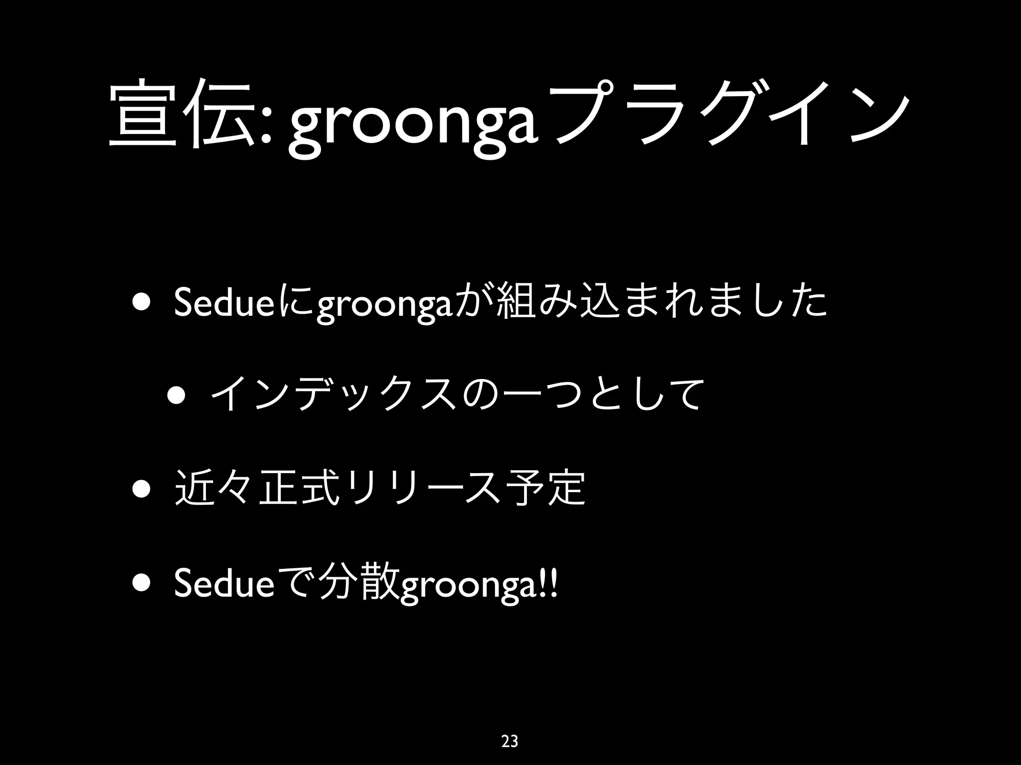 : groonga

• Sedue   groonga

  •
•
• Sedue       groonga!!


                    23
 
