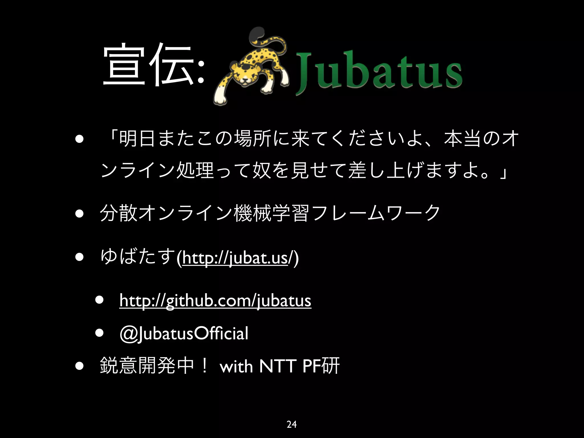 :
•

•
•              (http://jubat.us/)

    •   http://github.com/jubatus
    •   @JubatusOfﬁcial
•                    with NTT PF

                               24
 