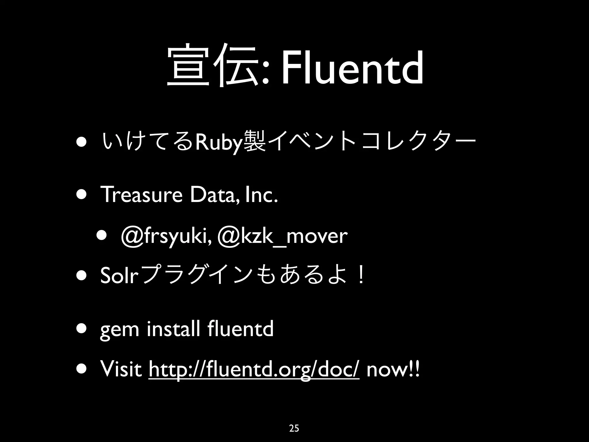 : Fluentd
•            Ruby

• Treasure Data, Inc.
  • @frsyuki, @kzk_mover
• Solr
• gem install ﬂuentd
• Visit http://ﬂuentd.org/doc/ now!!
                      25
 