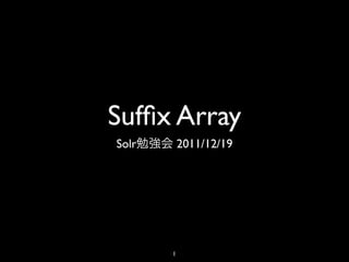 Sufﬁx Array
Solr       2011/12/19




       1
 