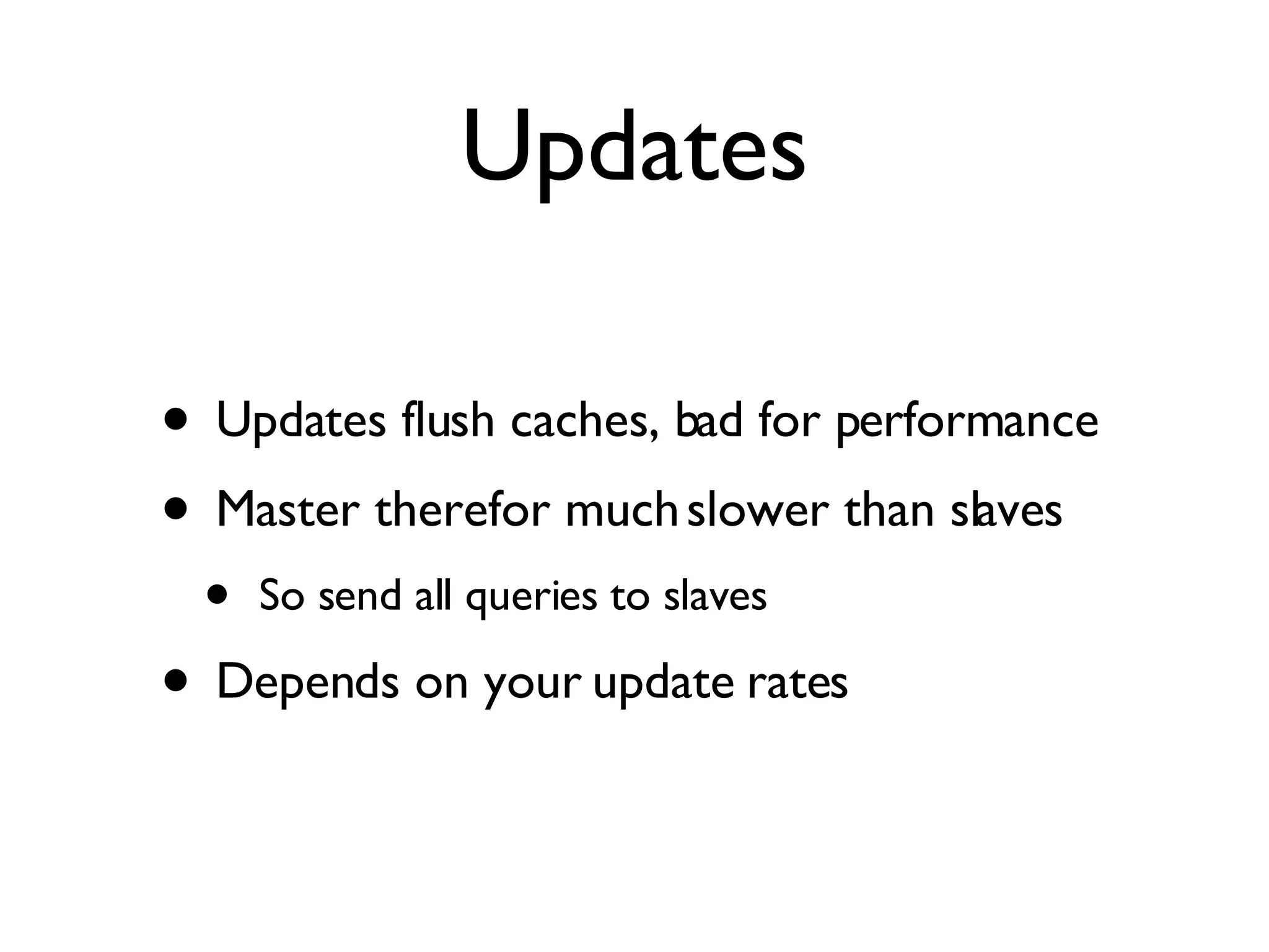 Updates Updates flush caches, bad for performance Master therefor much slower than slaves So send all queries to slaves Depends on your update rates 