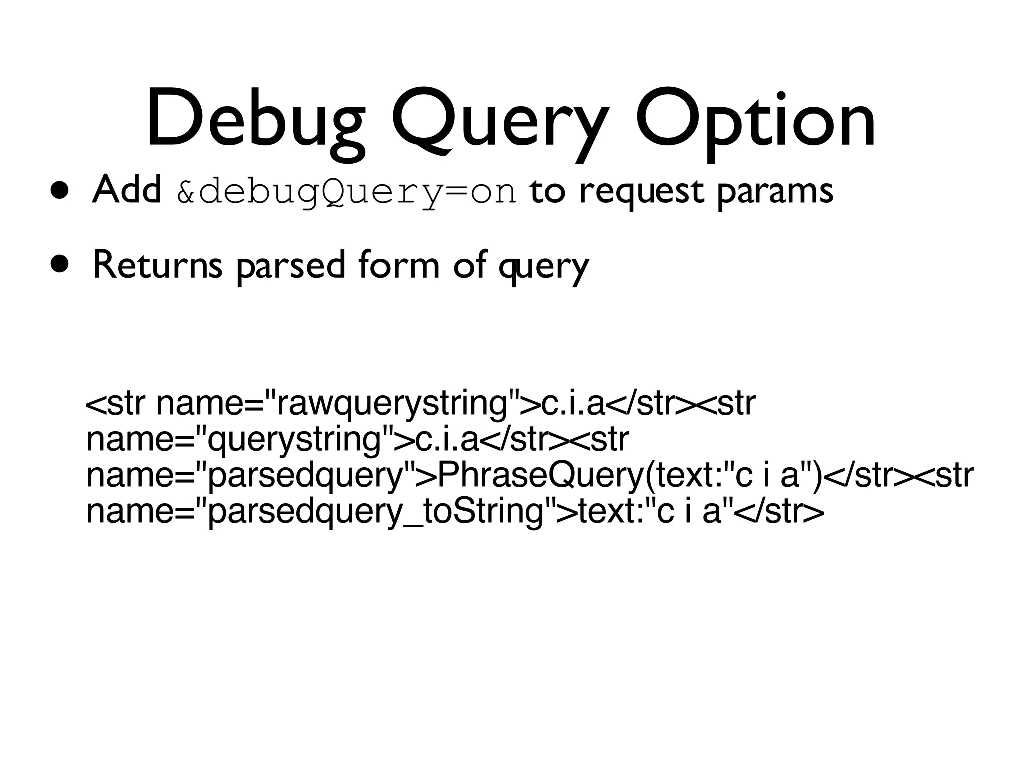 Debug Query Option Add  &debugQuery=on  to request params Returns parsed form of query <str name=&quot;rawquerystring&quot;>c.i.a</str><str name=&quot;querystring&quot;>c.i.a</str><str name=&quot;parsedquery&quot;>PhraseQuery(text:&quot;c i a&quot;)</str><str name=&quot;parsedquery_toString&quot;>text:&quot;c i a&quot;</str> 