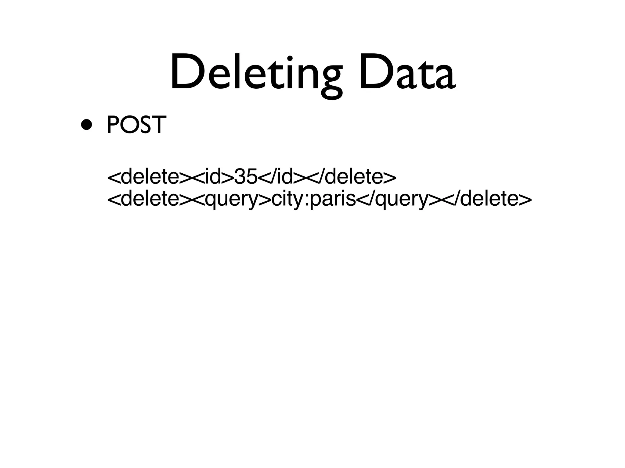 Deleting Data POST  <delete><id>35</id></delete> <delete><query>city:paris</query></delete> 