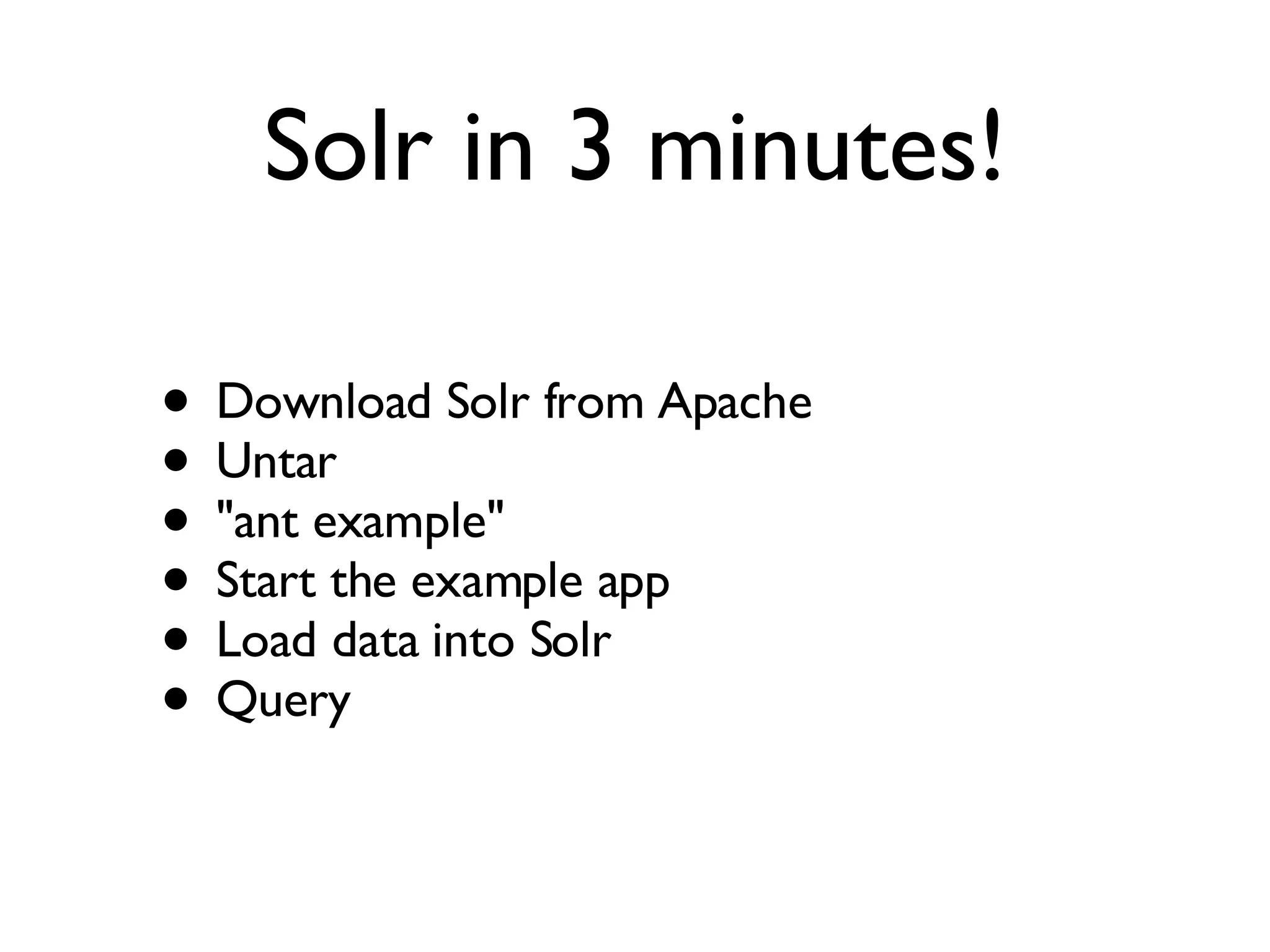 Solr in 3 minutes! Download Solr from Apache Untar &quot;ant example&quot; Start the example app Load data into Solr Query 