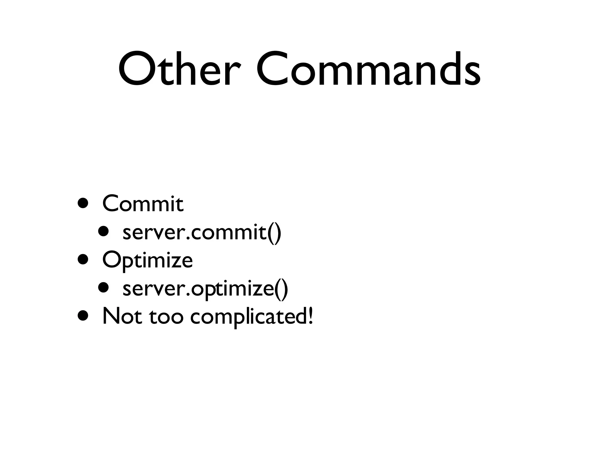 Other Commands Commit server.commit() Optimize server.optimize() Not too complicated! 
