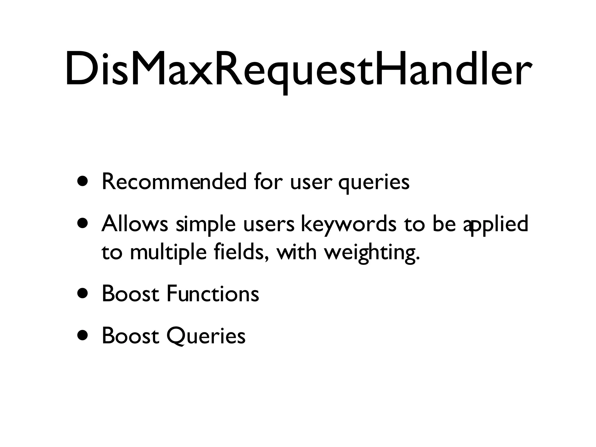 DisMaxRequestHandler Recommended for user queries Allows simple users keywords to be applied to multiple fields, with weighting. Boost Functions Boost Queries 