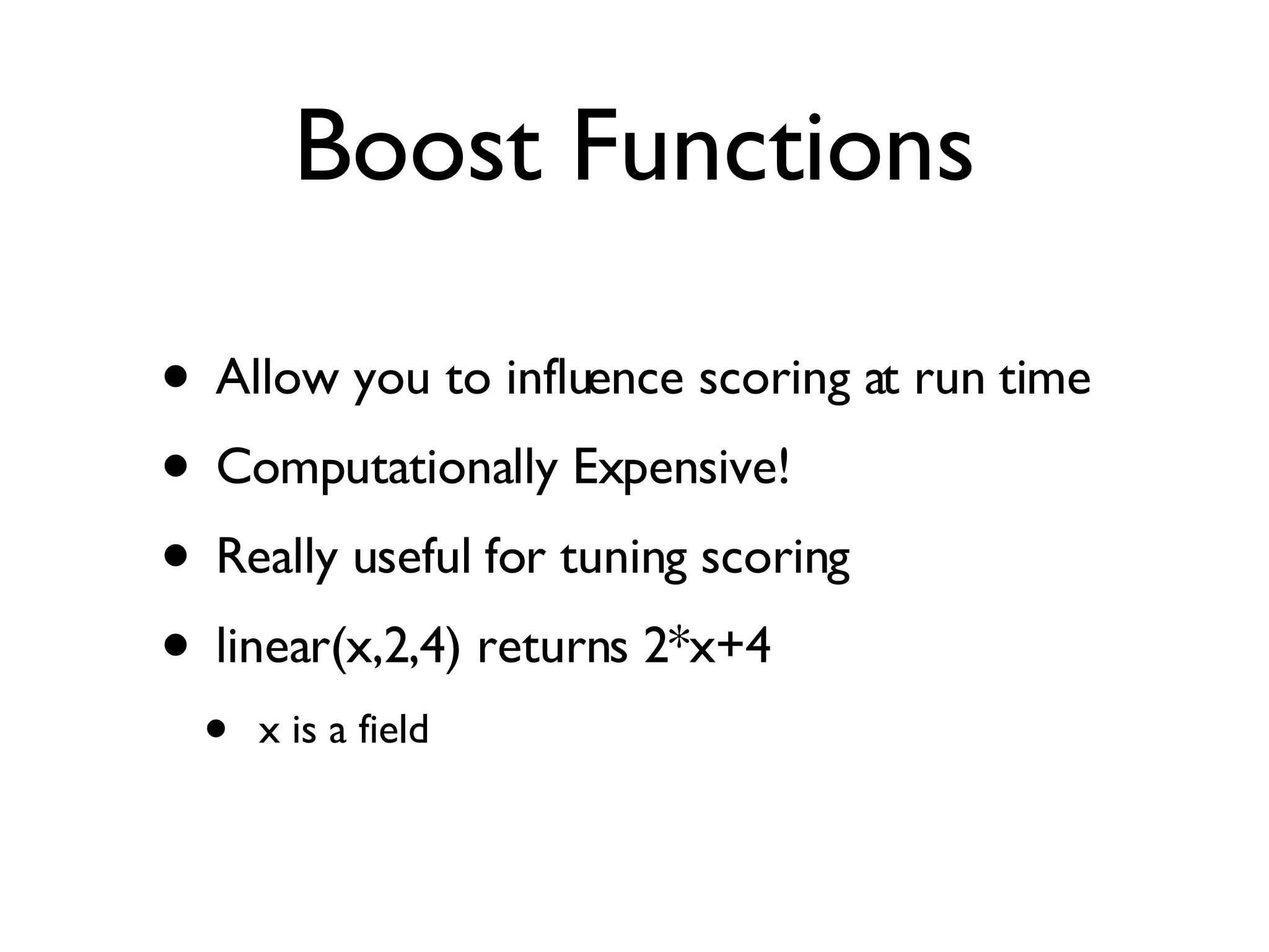 Boost Functions Allow you to influence scoring at run time Computationally Expensive! Really useful for tuning scoring linear(x,2,4) returns 2*x+4 x is a field 