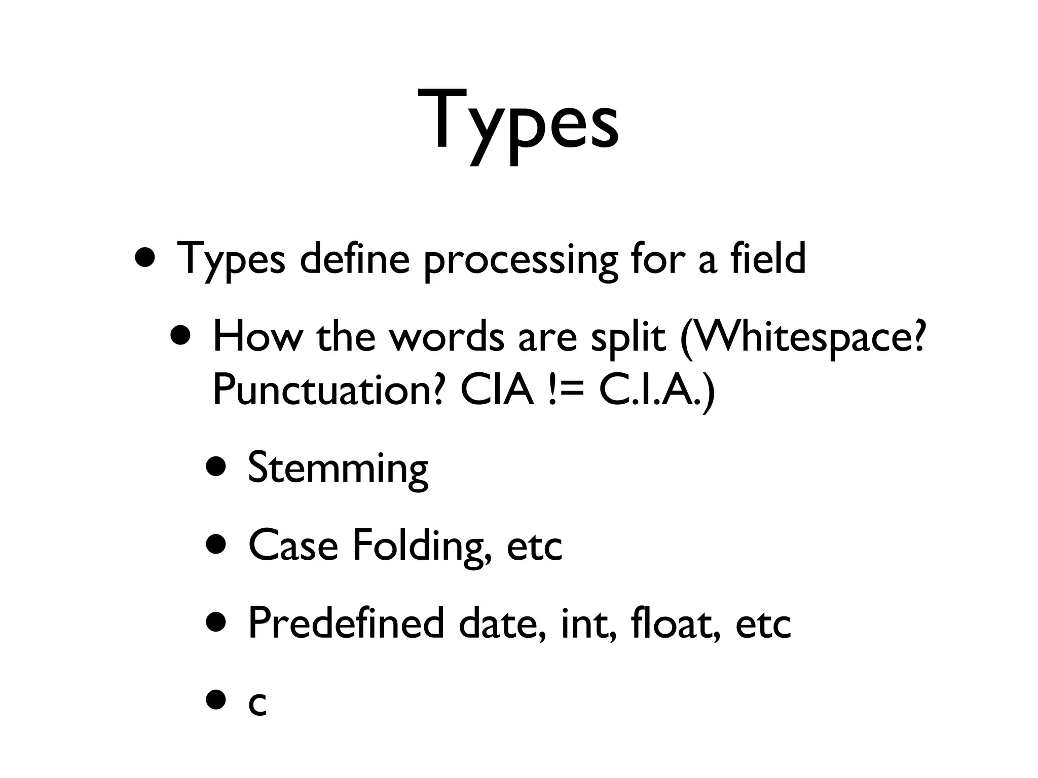Types Types define processing for a field How the words are split (Whitespace? Punctuation? CIA != C.I.A.) Stemming Case Folding, etc Predefined date, int, float, etc c 