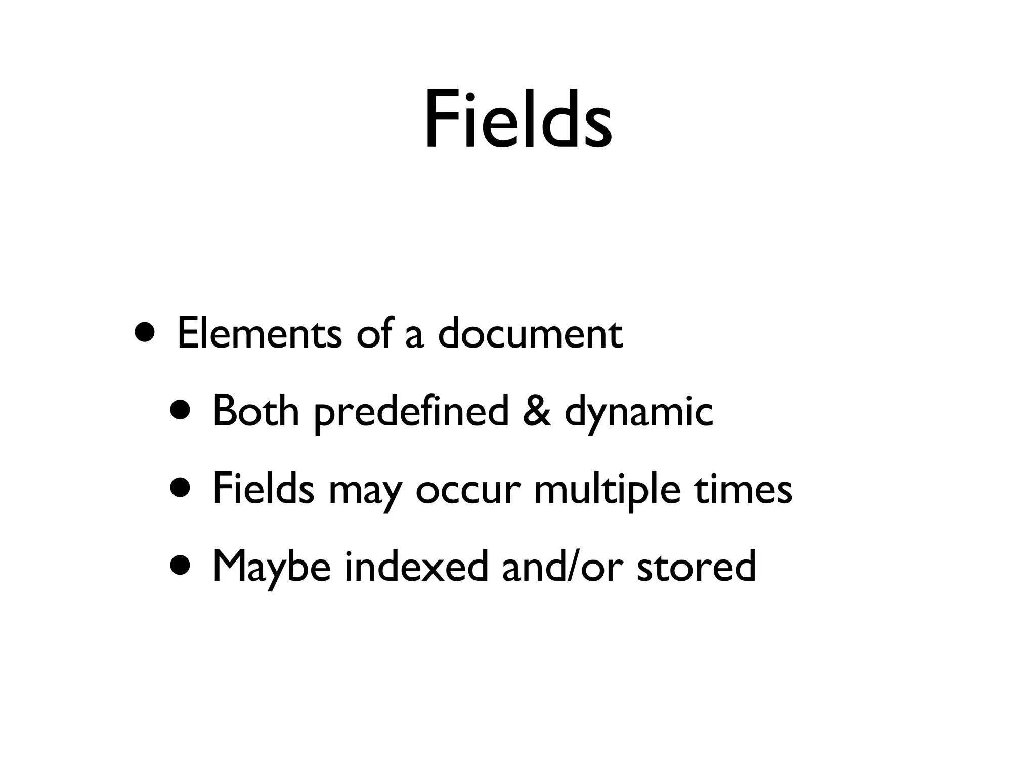 Fields Elements of a document Both predefined & dynamic Fields may occur multiple times Maybe indexed and/or stored 