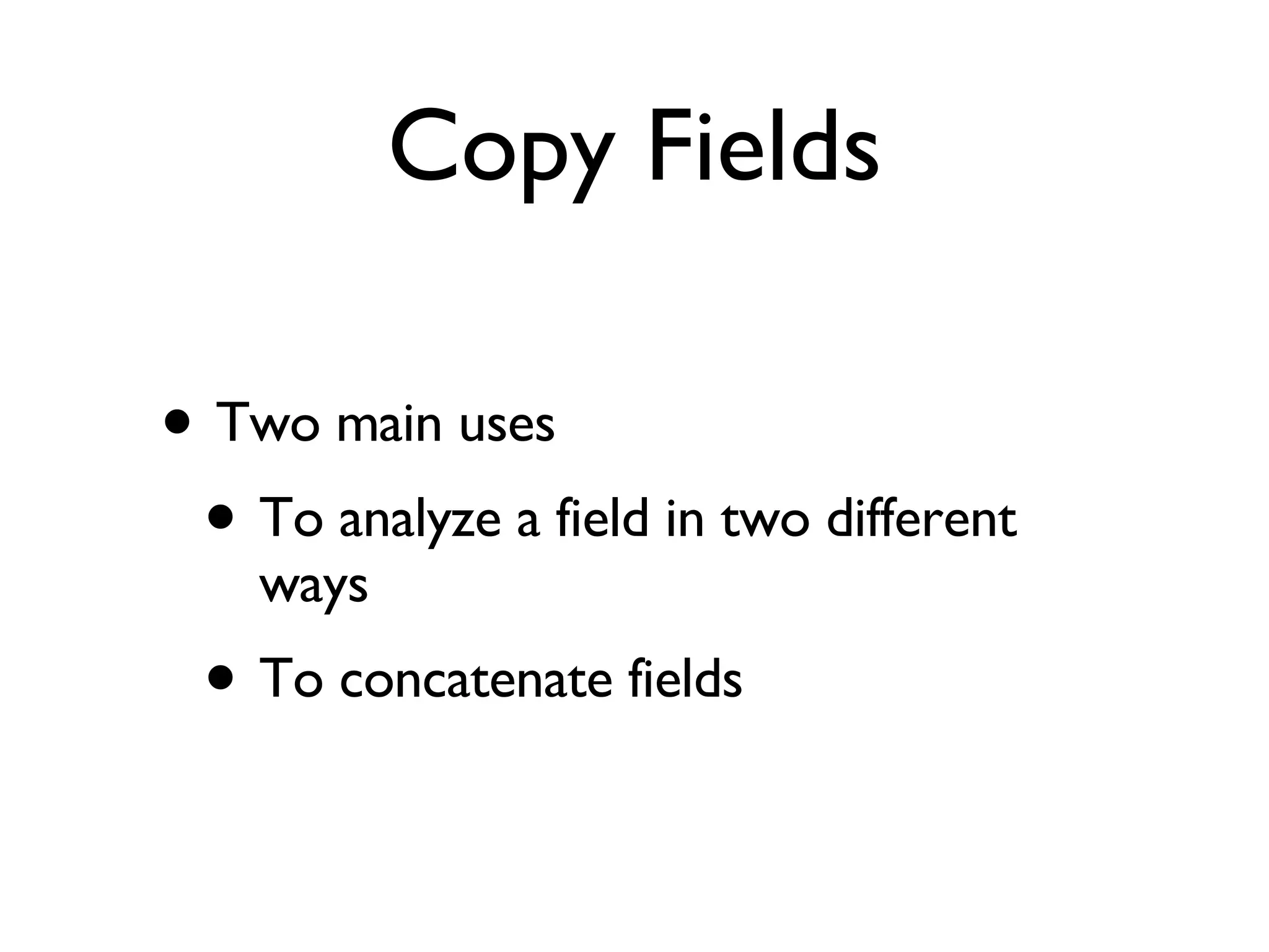 Copy Fields Two main uses To analyze a field in two different ways To concatenate fields 